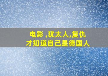 电影 ,犹太人,复仇 才知道自己是德国人